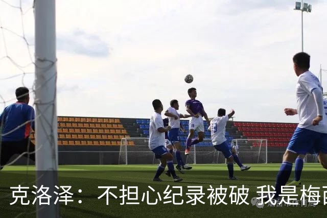克洛泽：不担心纪录被破 我是梅西的超级粉丝 他是天才